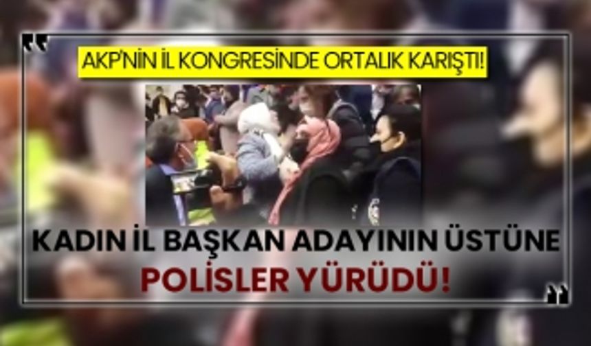 AKP'nin il kongresinde ortaklık karıştı! Kadın il başkan adayının üstüne polisler yürüdü!