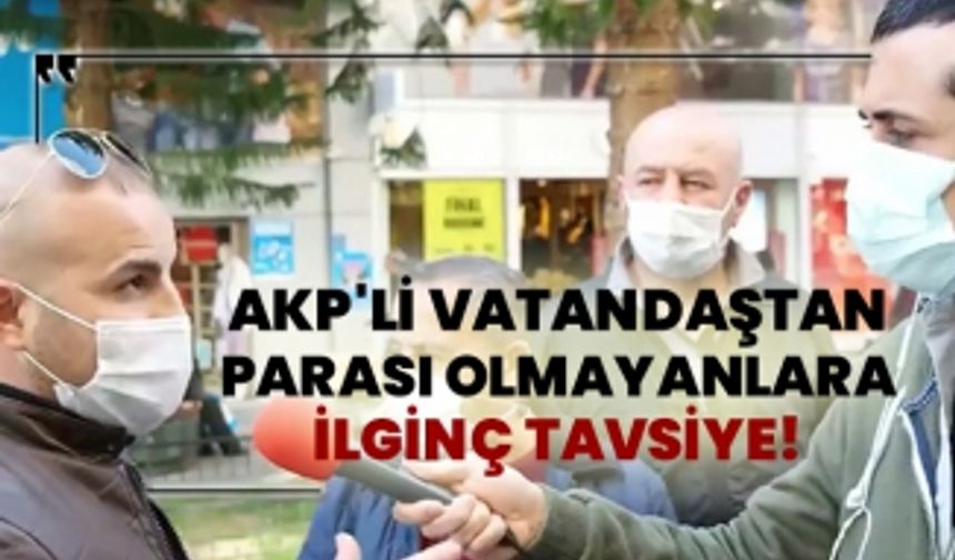 AKP'li vatandaştan parası olmayanlara ilginç tavsiye!