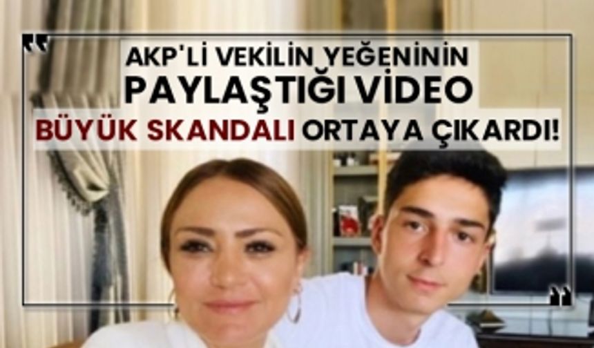 AKP'li vekilin yeğeninin paylaştığı video büyük skandalı ortaya çıkardı!