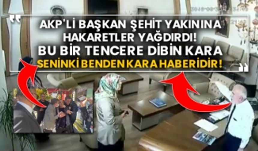 AKP'li başkan şehit yakınına hakaretler yağdırdı! Bu bir tencere dibin kara seninki benden kara haberidir!