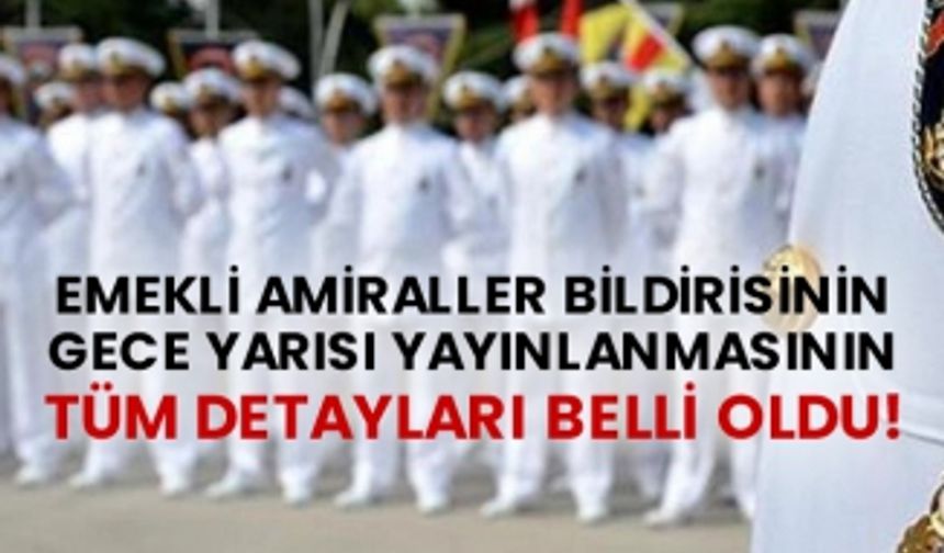 Emekli amiraller bildirisinin gece yarısı yayınlanmasının tüm detayları belli oldu!