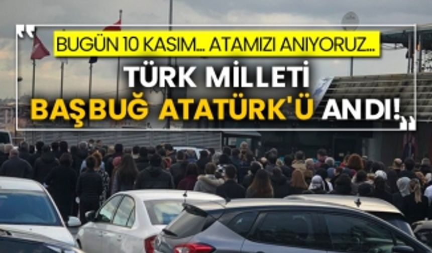 Bugün 10 Kasım... Türk Milleti Başbuğ Atatürk'ü andı!