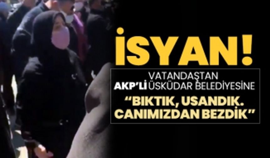 Vatandaştan  AKP’li Üsküdar Belediyesine “bıktık, usandık.  Canımızdan bezdik”