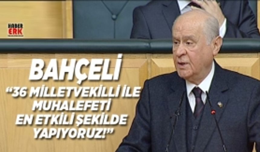 Bahçeli “36 milletvekilli ile muhalefeti  en etkili şekilde  yapıyoruz!”