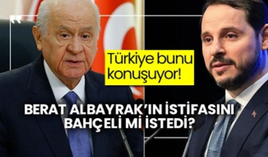 Berat Albayrak’ın istifasını Bahçeli mi istedi?