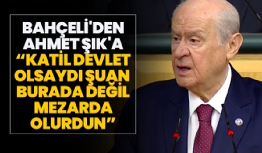 Bahçeli'den Ahmet Şık'a 'Katil devlet olsaydı şuan burada değil mezarda olurdun'