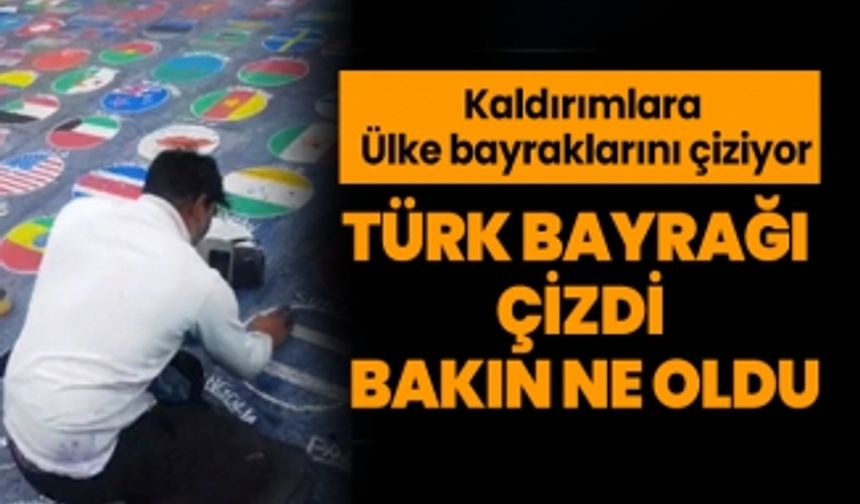 Kaldırımlara ülke bayraklarını çiziyor, Türk bayrağı çizdi bakın ne oldu?