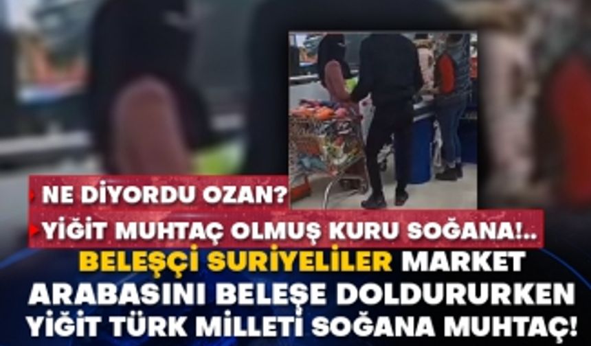 Ne diyordu ozan? Yiğit muhtaç olmuş kuru soğana!.. Suriyeliler market arabasını beleşe doldururken yiğit Türk Milleti soğana muhtaç!