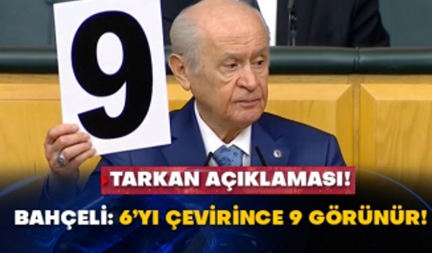 Tarkan açıklaması! Bahçeli: 6’yı çevirince 9 görünür!