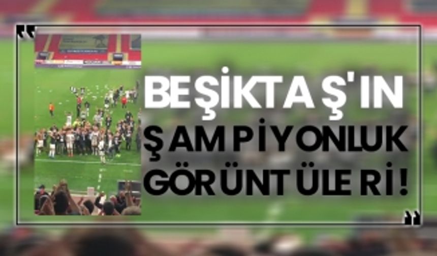 Beşiktaş'ın şampiyonluk görüntüleri!