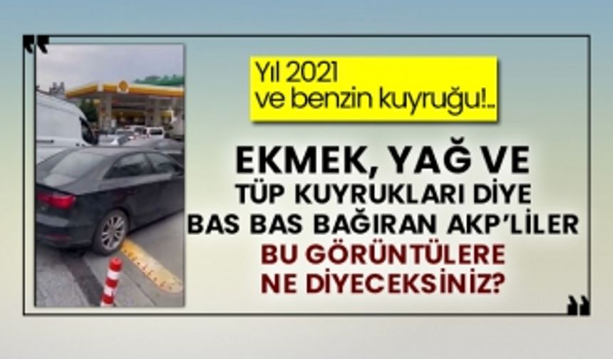 Yıl 2021 ve benzin kuyruğu!.. Ekmek, yağ ve tüp kuyrukları diye bas bas bağıran AKP’liler bu görüntülere ne diyeceksiniz?