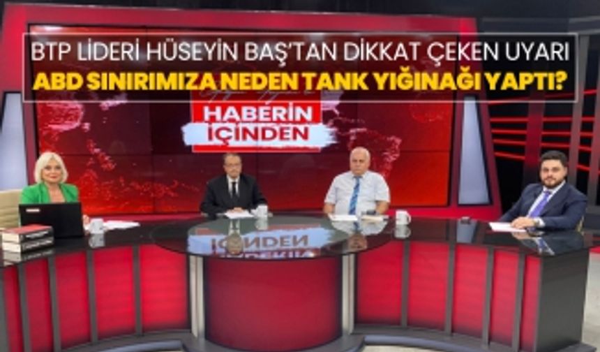 BTP Lideri Hüseyin Baş’tan dikkat çeken uyarı "ABD sınırımıza neden tank yığınağı yaptı?"