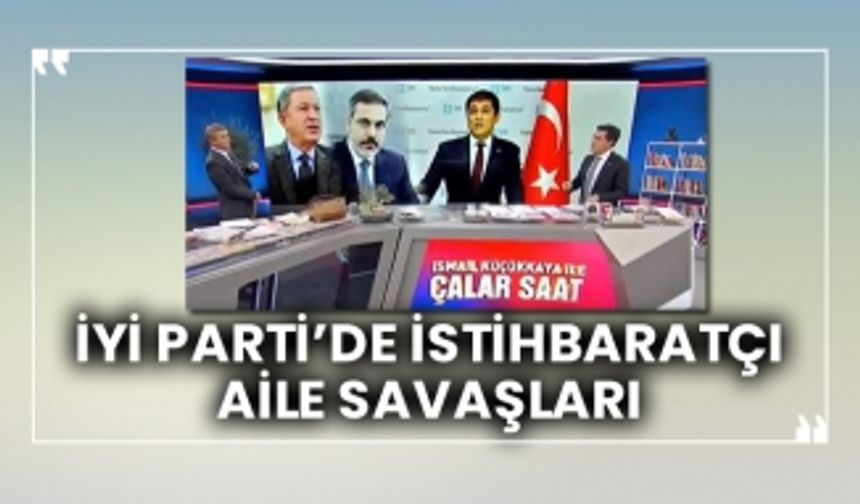 İYİ Parti’de istihbaratçı aile savaşları