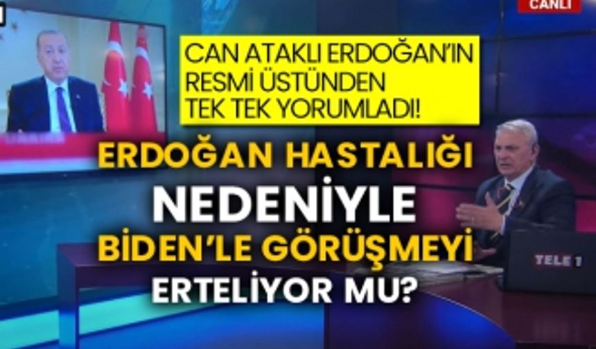 Can Ataklı Erdoğan’ın resmi üstünden tek tek yorumladı! Erdoğan hastalığı nedeniyle Biden’le görüşmeyi erteliyor mu?