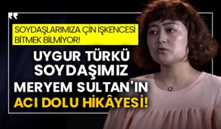 Doğu Türkistanlı soydaşlarımıza Çin işkencesi bitmek bilmiyor! Uygur Türkü soydaşımız Meryem Sultan'ın acı dolu hikâyesi!