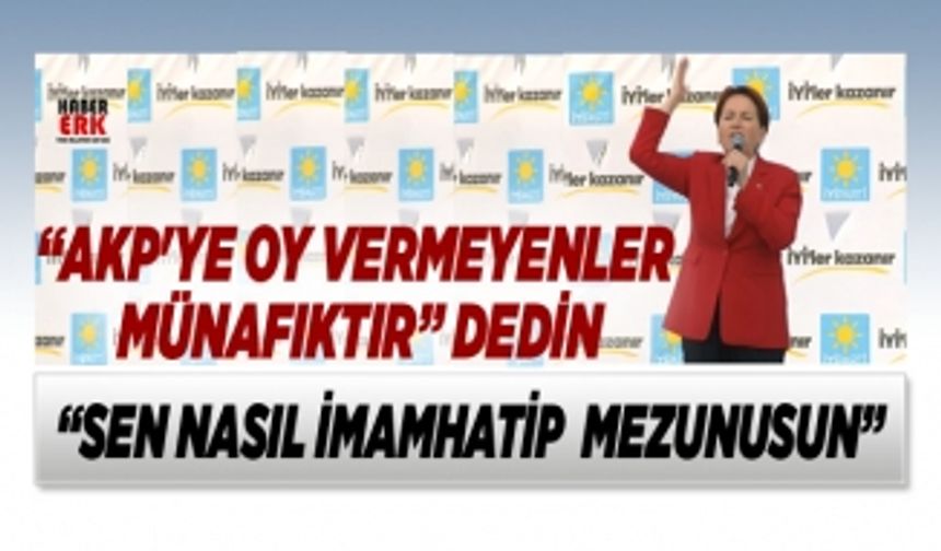 Akşener “AKP'ye oy vermeyenler Münafıktır” dedin "Sen nasıl imam hatip mezunusun"