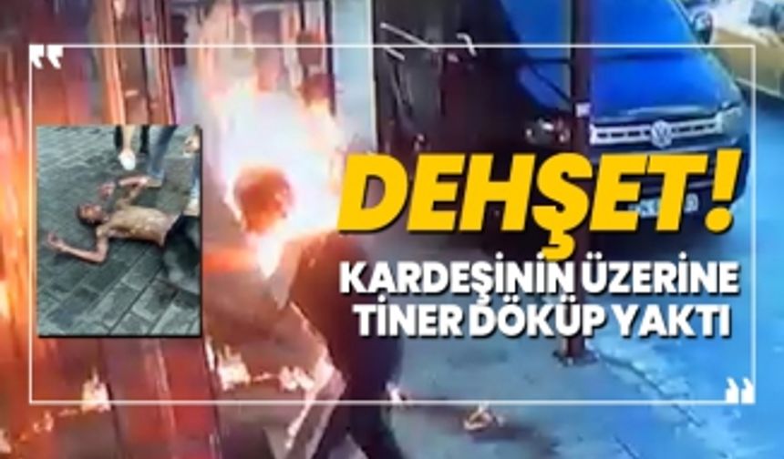 Dehşet! Kardeşinin üzerine  tiner döküp yaktı