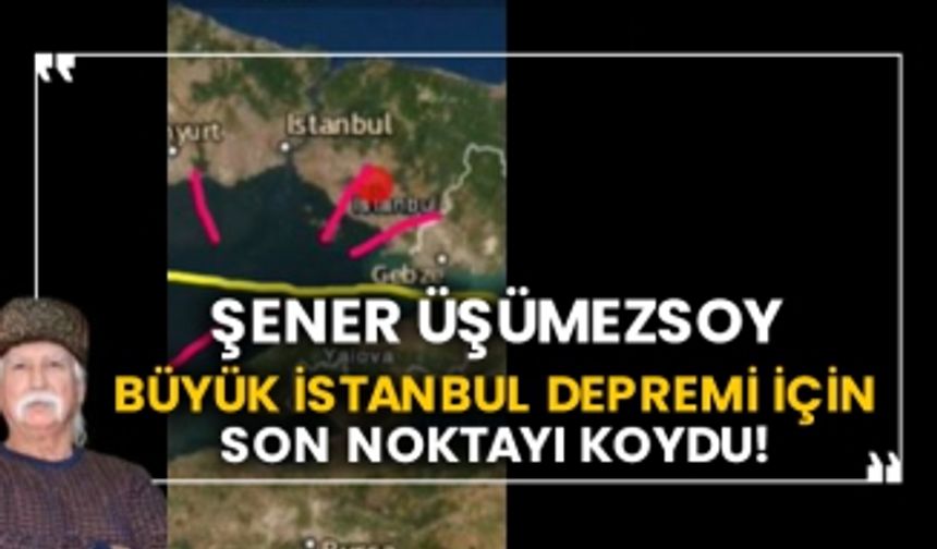 Prof. Şener Üşümezsoy büyük İstanbul depremi için son noktayı koydu!