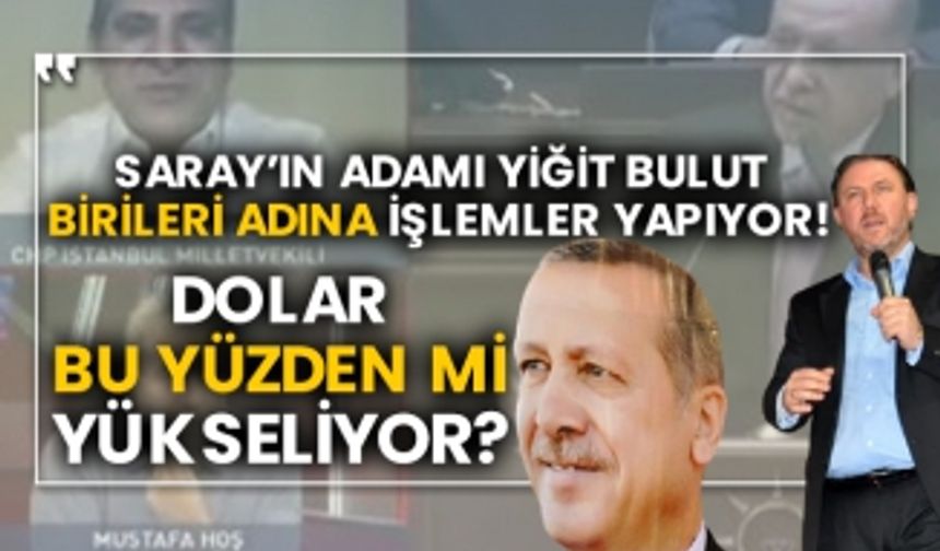 Saray’ın adamı Yiğit Bulut birileri adına işlemler yapıyor! Dolar bu yüzden mi yükseliyor?