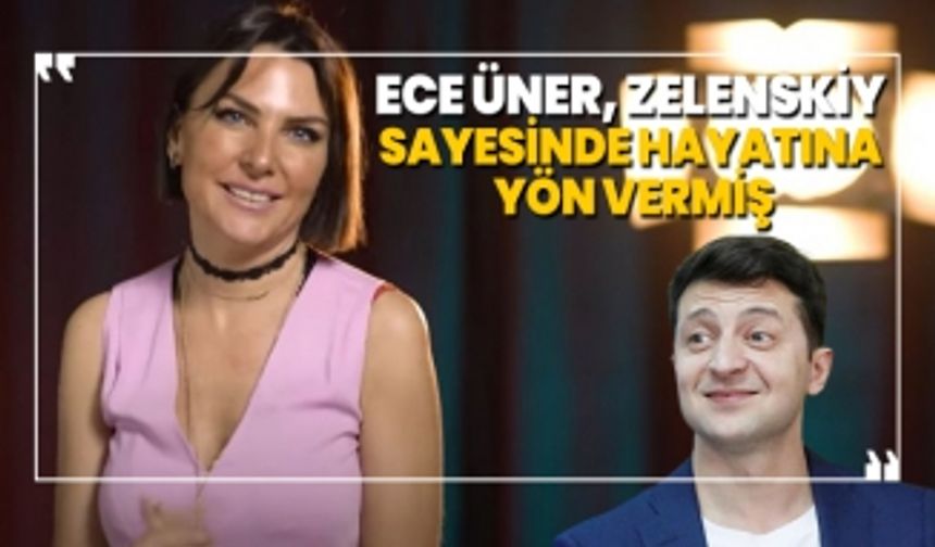 Ece Üner, Zelenskiy  sayesinde hayatına  yön vermiş