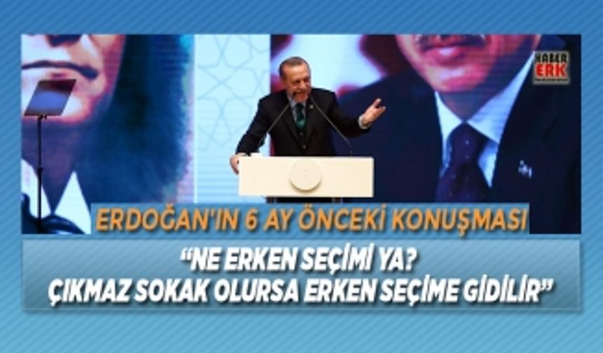 Erdoğan'ın 6 ay önceki konuşması "Ne erken seçimi ya?"