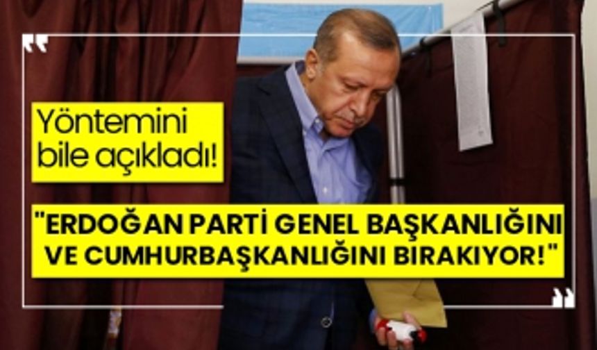 "Erdoğan parti genel başkanlığını ve Cumhurbaşkanlığını bırakıyor!"