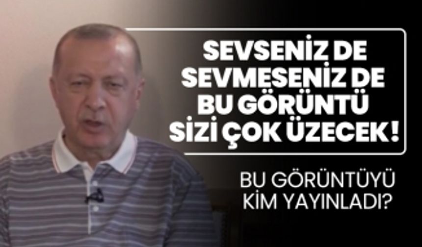 Sevseniz de sevmeseniz de Cumhurbaşkanı Erdoğan’ın görüntüsü sizi çok üzecek! (Tamamı)