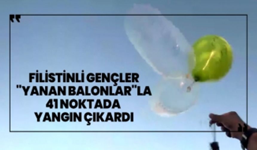 Filistinli gençler "yanan balonlar"la 41 noktada  yangın çıkardı