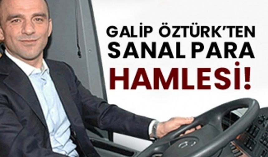 Galip Öztürk’ten sanal para hamlesi!