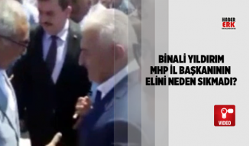 Binali Yıldırım MHP İl başkanının elini neden sıkmadı?