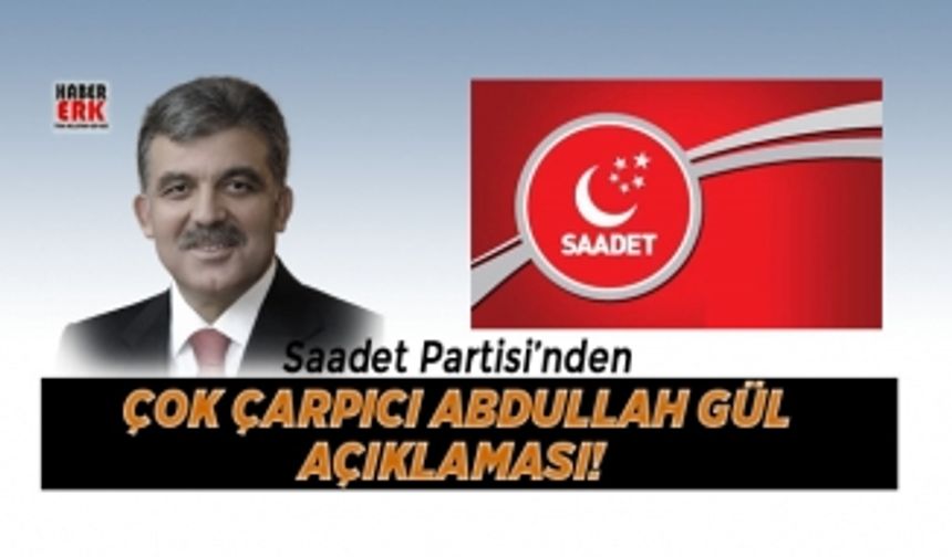 Saadet Partisi’nden Çok Çarpıcı Abdullah Gül açıklaması!