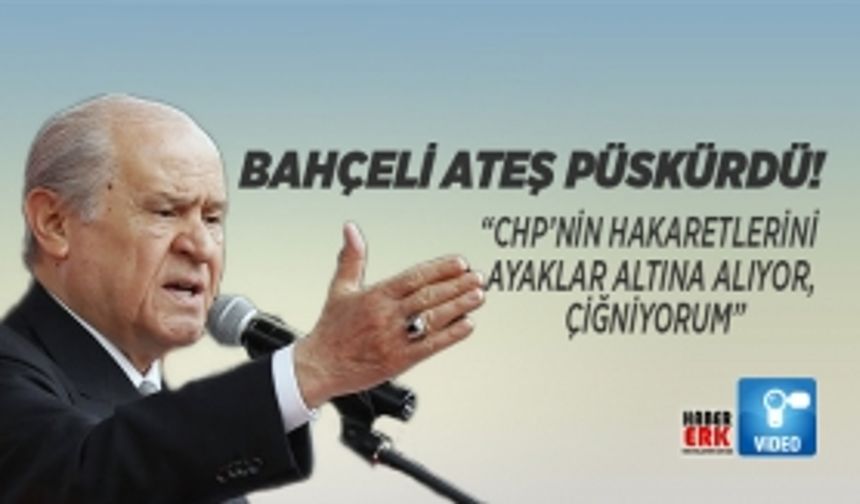 Bahçeli Ateş püskürdü! “CHP’nin hakaretlerini  ayaklar altına alıyor,  çiğniyorum”