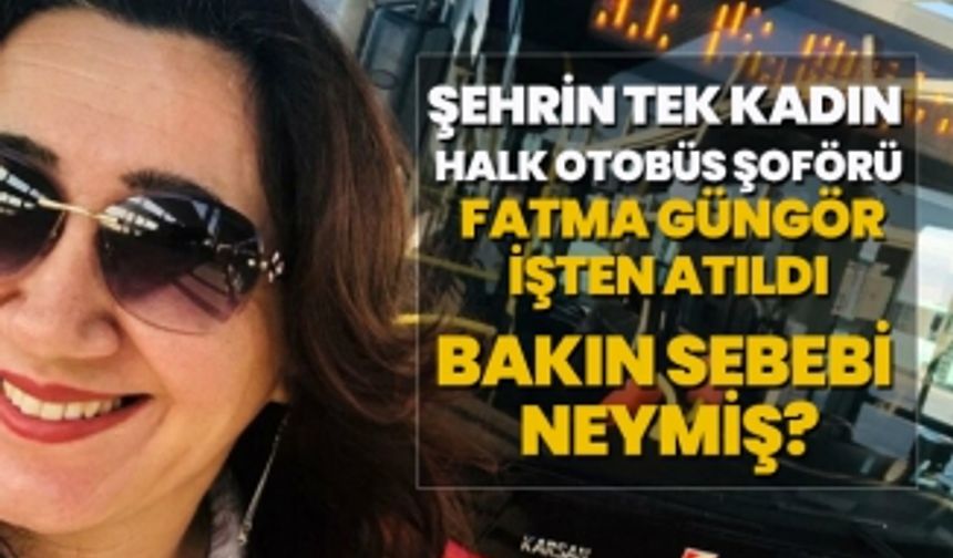 Şehrin tek kadın halk otobüs şoförü Fatma Güngör işten atıldı, Bakın sebebi neymiş?