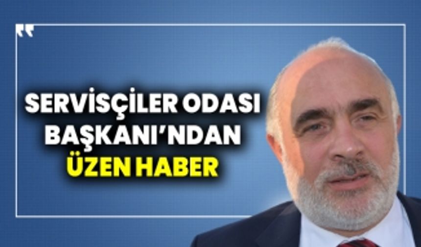 Servisçiler Odası Başkanı’ndan üzen haber