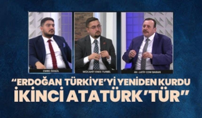 “Erdoğan  Türkiye’yi yeniden kurdu  ikinci Atatürk’tür”