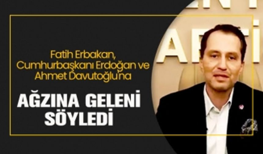 Fatih Erbakan Erdoğan ve Ahmet Davutoğlu'na Ağzına Geleni Söyledi