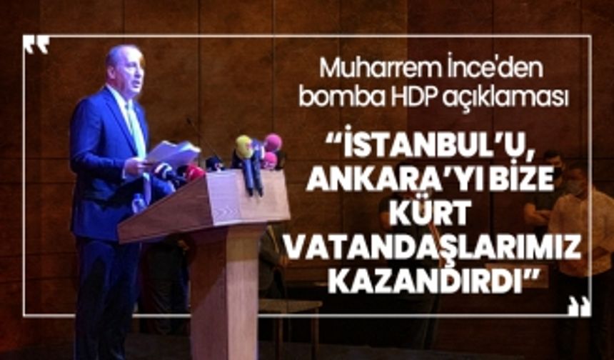 Muharrem İnce'den bomba HDP açıklaması “İstanbul’u, Ankara’yı bize Kürt vatandaşlarımız kazandırdı”