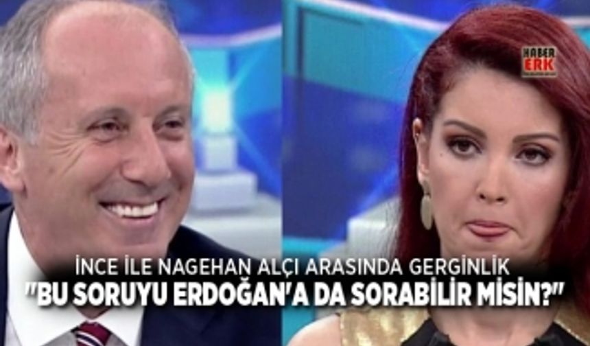 İnce ile Nagehan Alçı Arasında Gerginlik "Bu soruyu Erdoğan'a da sorabilir misin?"