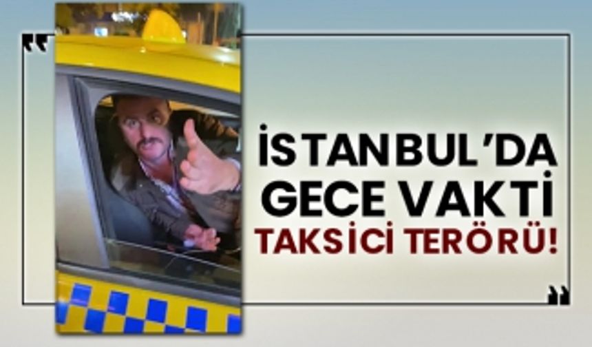 İstanbul’da gece vakti taksici terörü!