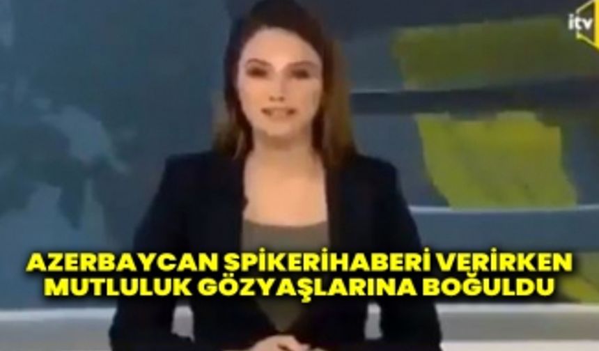 Azerbaycan spikeri haberi verirken mutluluk gözyaşlarına boğuldu 