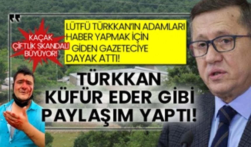 Kaçak çiftlik skandalı büyüyor! Lütfü Türkkan’ın adamları haber yapmak için giden gazeteciye dayak attı! Türkkan küfür eder gibi paylaşım yaptı!