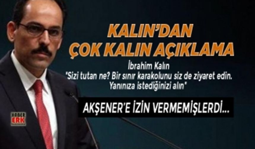 Akşener'e izin verilmedi ama, İbrahim Kalın "Sınır karakolunu siz de ziyaret edin, Yasaklayan mı var" dedi