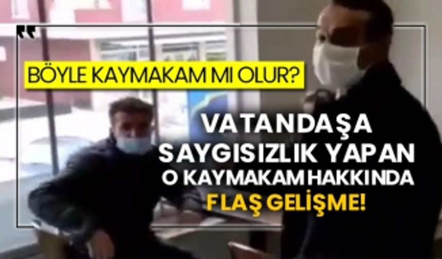 Böyle kaymakam mı olur? Vatandaşa saygısızlık yapan o kaymakam hakkında flaş gelişme!