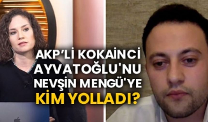 AKP’li kokainci Kürşat Ayvatoğlu'nu Nevşin Mengü'ye kim yolladı?