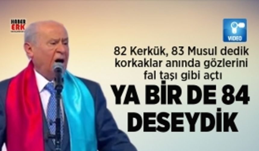 Bahçeli "Ya birde 84 deseydik"