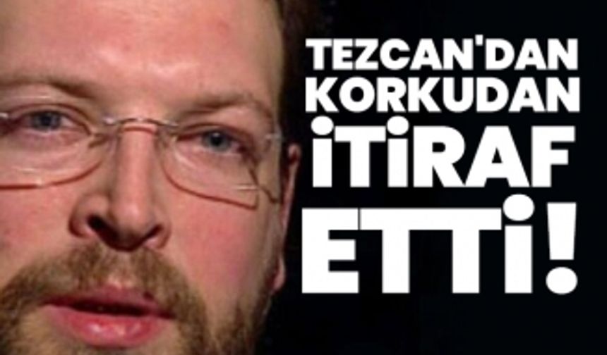 Tezcan'dan korkudan itiraf etti!