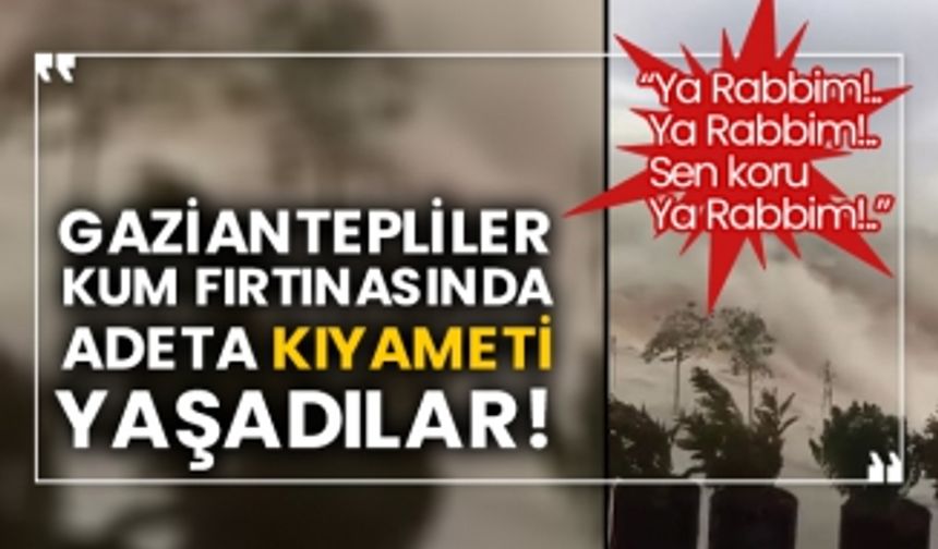 Gaziantepliler kum fırtınasında adeta kıyameti yaşadılar!