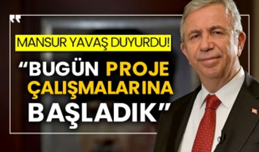 Mansur Yavaş duyurdu! “Bugün proje çalışmalarına başladık”