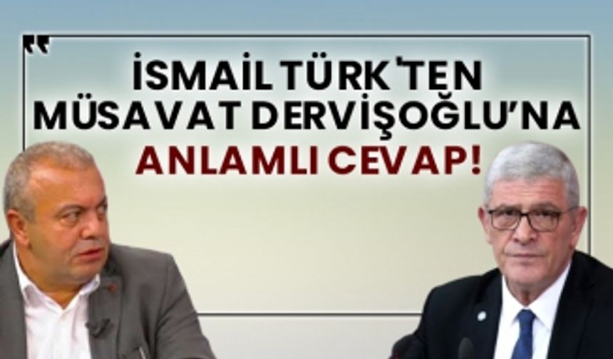 İsmail Türk'ten Müsavat Dervişoğlu’na anlamlı cevap!