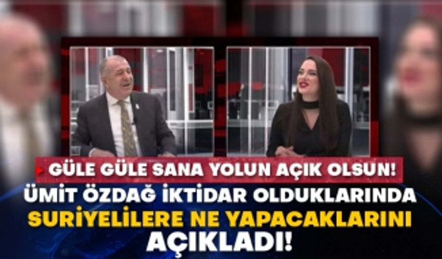 Ümit Özdağ iktidar olduklarında Suriyelilere ne yapacaklarını açıkladı! Güle güle sana yolun açık olsun!